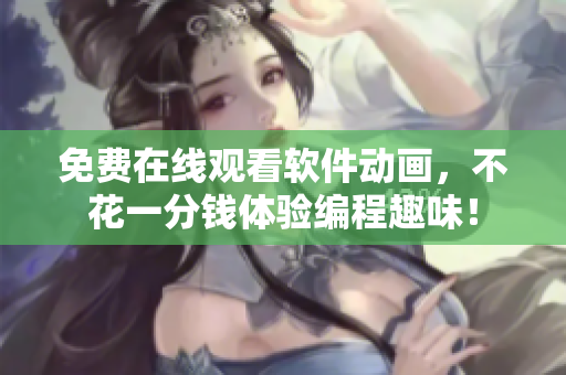 免费在线观看软件动画，不花一分钱体验编程趣味！