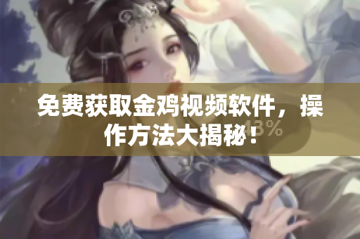 免费获取金鸡视频软件，操作方法大揭秘！