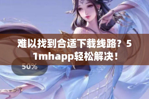 难以找到合适下载线路？51mhapp轻松解决！