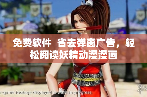 免费软件  省去弹窗广告，轻松阅读妖精动漫漫画