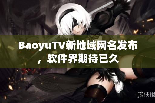 BaoyuTV新地域网名发布，软件界期待已久