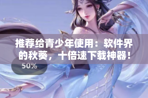 推荐给青少年使用：软件界的秋葵，十倍速下载神器！