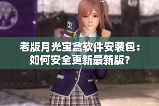 老版月光宝盒软件安装包：如何安全更新最新版？