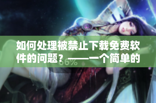 如何处理被禁止下载免费软件的问题？——一个简单的指南