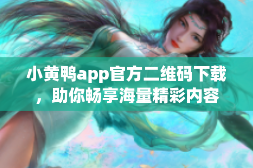 小黄鸭app官方二维码下载，助你畅享海量精彩内容