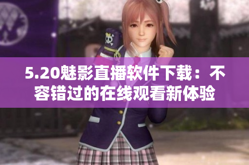 5.20魅影直播软件下载：不容错过的在线观看新体验