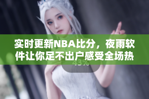 实时更新NBA比分，夜雨软件让你足不出户感受全场热度