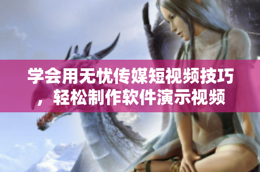 学会用无忧传媒短视频技巧，轻松制作软件演示视频