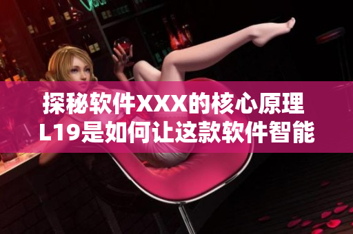 探秘软件XXX的核心原理 L19是如何让这款软件智能高效？