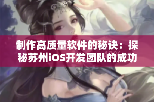 制作高质量软件的秘诀：探秘苏州iOS开发团队的成功之路
