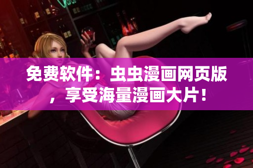 免费软件：虫虫漫画网页版，享受海量漫画大片！