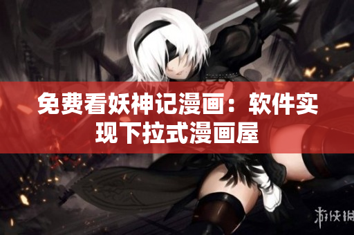 免费看妖神记漫画：软件实现下拉式漫画屋