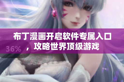 布丁漫画开启软件专属入口，攻略世界顶级游戏