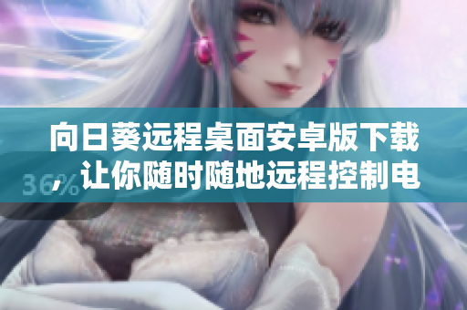 向日葵远程桌面安卓版下载，让你随时随地远程控制电脑