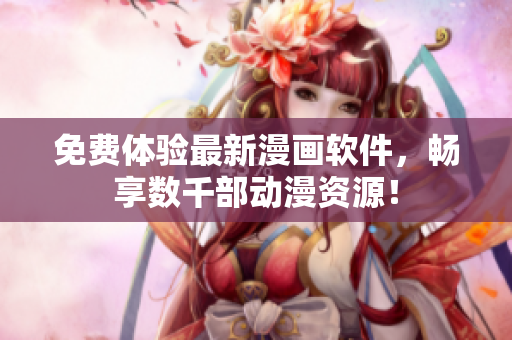 免费体验最新漫画软件，畅享数千部动漫资源！