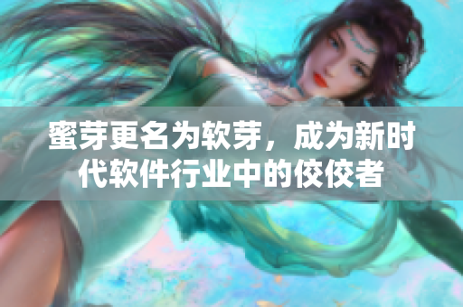 蜜芽更名为软芽，成为新时代软件行业中的佼佼者