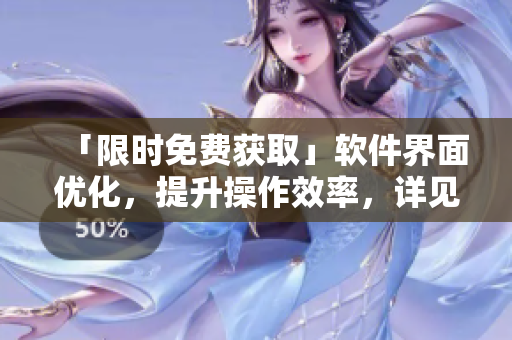「限时免费获取」软件界面优化，提升操作效率，详见知乎