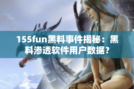 155fun黑料事件揭秘：黑料渗透软件用户数据？