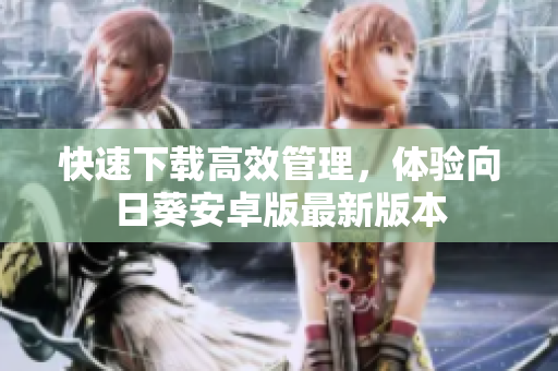 快速下载高效管理，体验向日葵安卓版最新版本