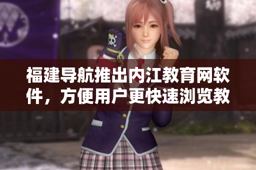 福建导航推出内江教育网软件，方便用户更快速浏览教育信息。