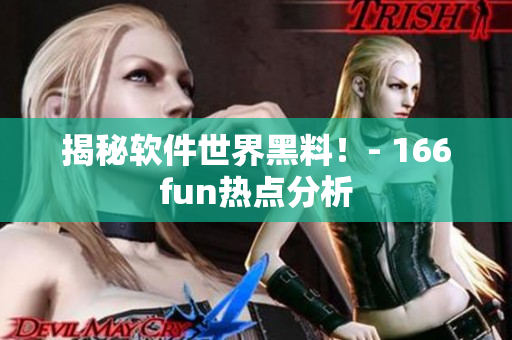 揭秘软件世界黑料！- 166fun热点分析