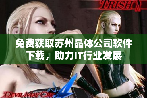免费获取苏州晶体公司软件下载，助力IT行业发展