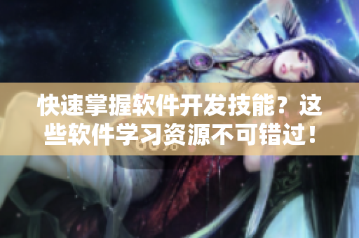 快速掌握软件开发技能？这些软件学习资源不可错过！