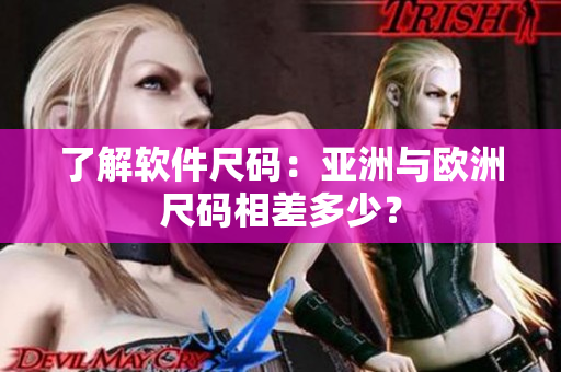了解软件尺码：亚洲与欧洲尺码相差多少？