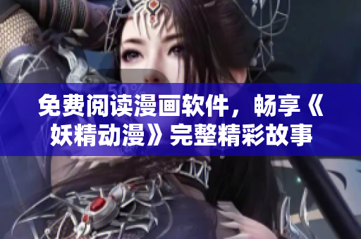 免费阅读漫画软件，畅享《妖精动漫》完整精彩故事