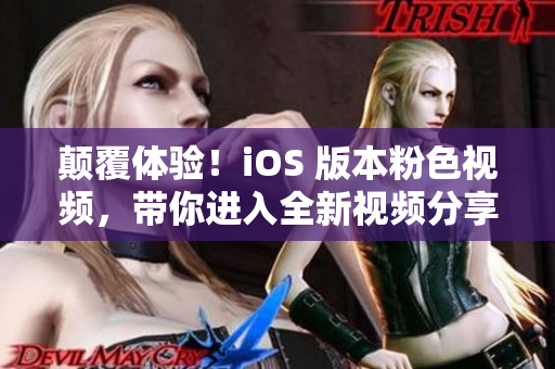 颠覆体验！iOS 版本粉色视频，带你进入全新视频分享时代