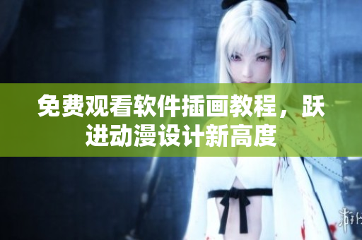 免费观看软件插画教程，跃进动漫设计新高度