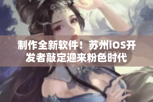 制作全新软件！苏州iOS开发者敲定迎来粉色时代