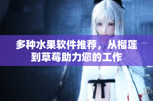 多种水果软件推荐，从榴莲到草莓助力您的工作