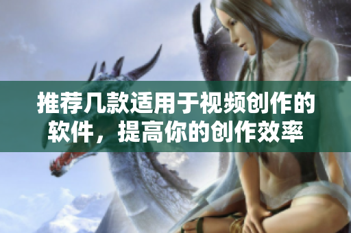 推荐几款适用于视频创作的软件，提高你的创作效率