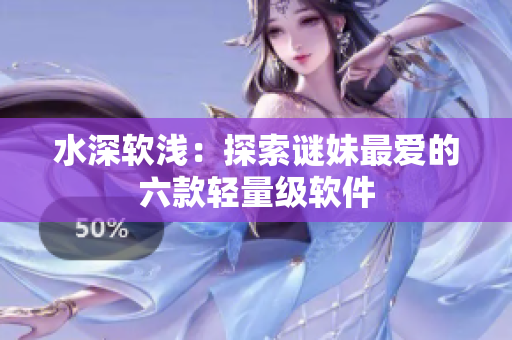 水深软浅：探索谜妹最爱的六款轻量级软件