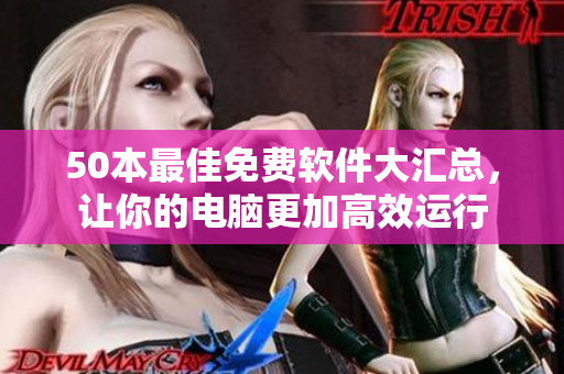 50本最佳免费软件大汇总，让你的电脑更加高效运行