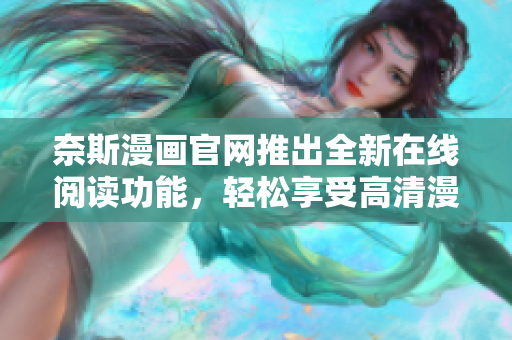 奈斯漫画官网推出全新在线阅读功能，轻松享受高清漫画阅读体验