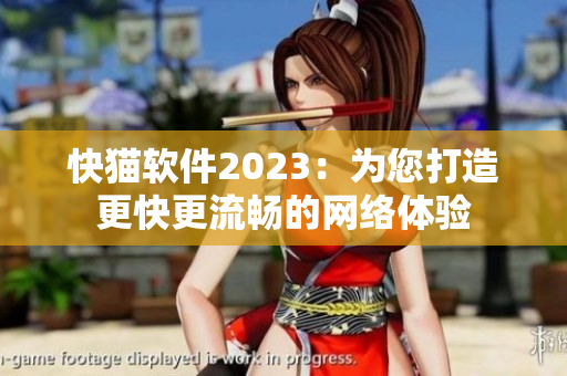快猫软件2023：为您打造更快更流畅的网络体验