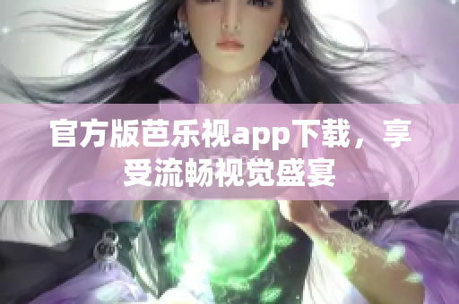 官方版芭乐视app下载，享受流畅视觉盛宴