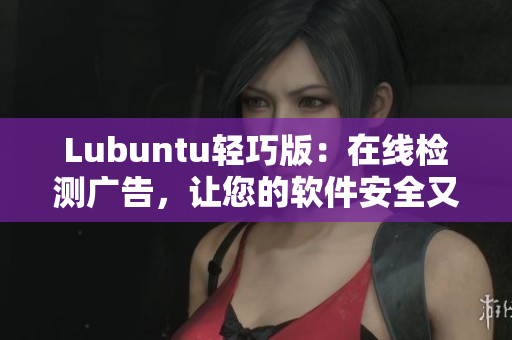 Lubuntu轻巧版：在线检测广告，让您的软件安全又畅快