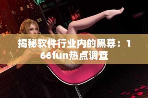 揭秘软件行业内的黑幕：166fun热点调查