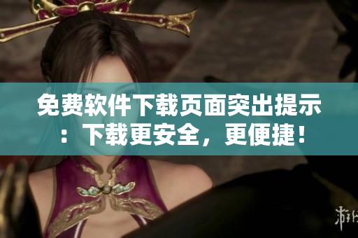 免费软件下载页面突出提示：下载更安全，更便捷！