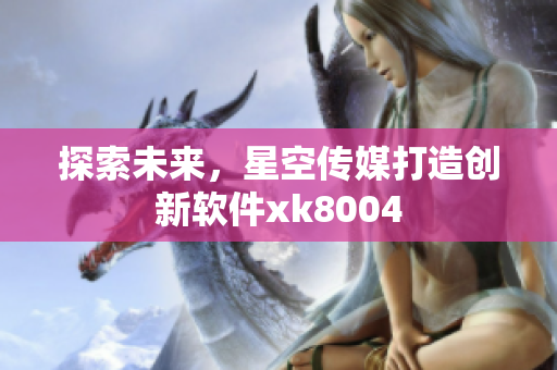 探索未来，星空传媒打造创新软件xk8004