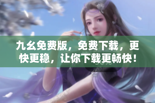 九幺免费版，免费下载，更快更稳，让你下载更畅快！