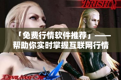 「免费行情软件推荐」——帮助你实时掌握互联网行情！