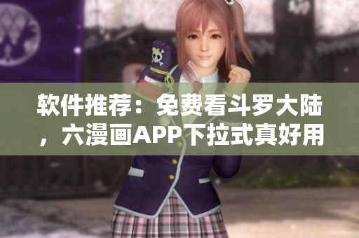 软件推荐：免费看斗罗大陆，六漫画APP下拉式真好用