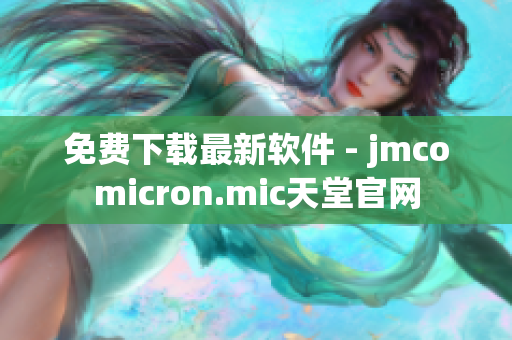 免费下载最新软件 - jmcomicron.mic天堂官网