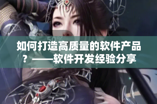 如何打造高质量的软件产品？——软件开发经验分享