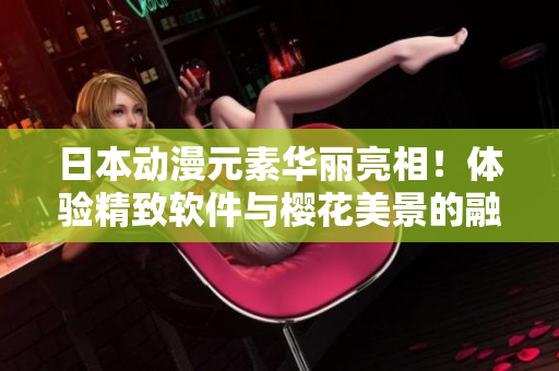 日本动漫元素华丽亮相！体验精致软件与樱花美景的融合