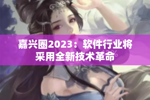 嘉兴圈2023：软件行业将采用全新技术革命